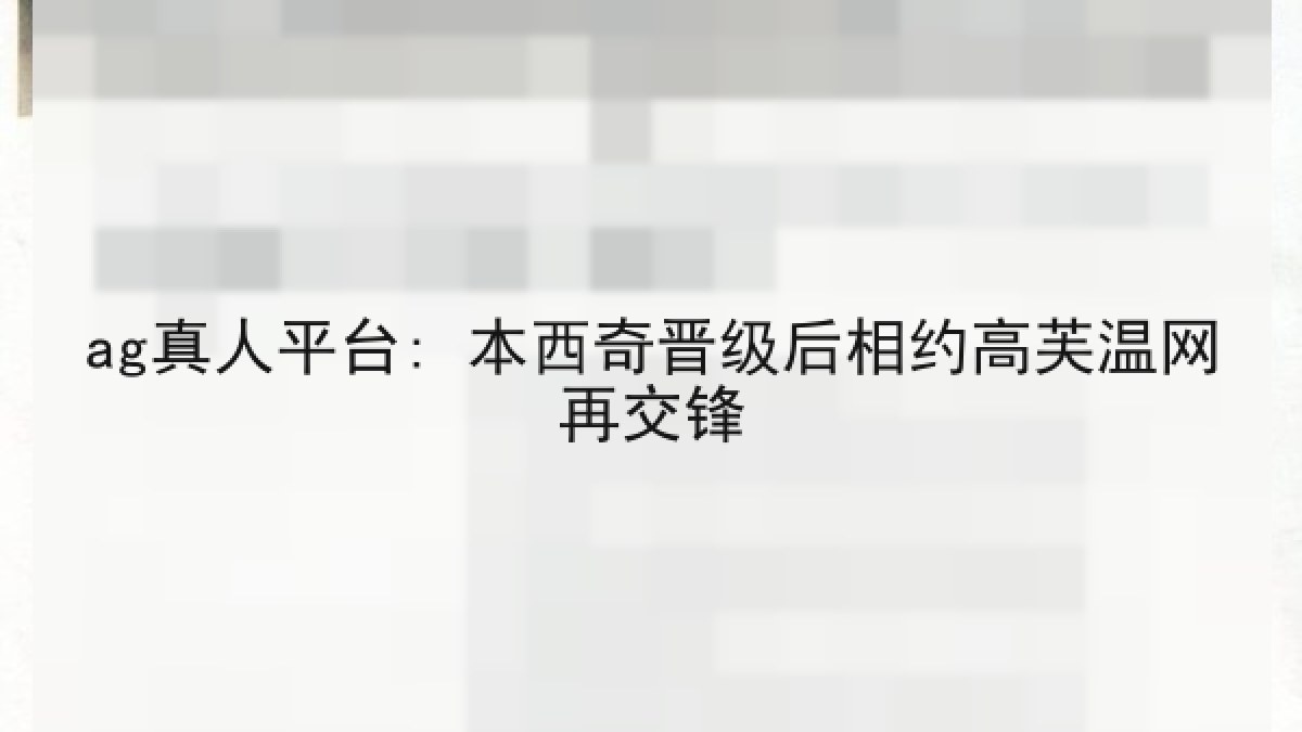 ag真人平台: 本西奇晋级后相约高芙温网再交锋 ag真人平台: 本西奇晋级后相约高芙温网再交锋
