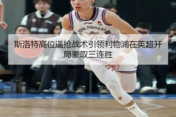 斯洛特高位逼抢战术引领利物浦在英超开局豪取三连胜