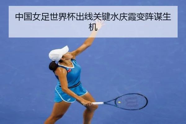 中国女足世界杯出线关键水庆霞变阵谋生机