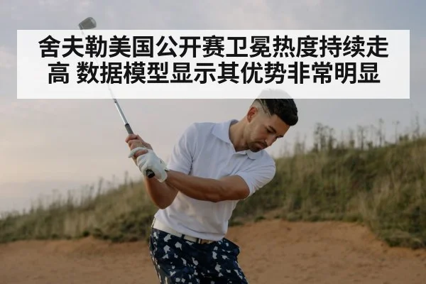 舍夫勒美国公开赛卫冕热度持续走高 数据模型显示其优势非常明显