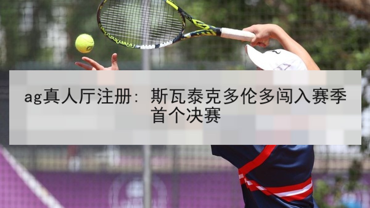 ag真人厅注册: 斯瓦泰克多伦多闯入赛季首个决赛