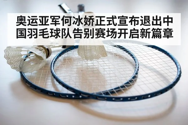 奥运亚军何冰娇正式宣布退出中国羽毛球队告别赛场开启新篇章