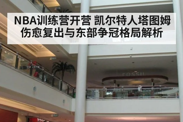 NBA训练营开营 凯尔特人塔图姆伤愈复出与东部争冠格局解析